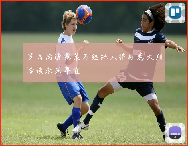 罗马诺透露莱万经纪人将赴意大利洽谈未来事宜