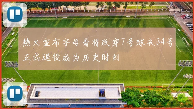 热火宣布字母哥将改穿7号球衣34号正式退役成为历史时刻