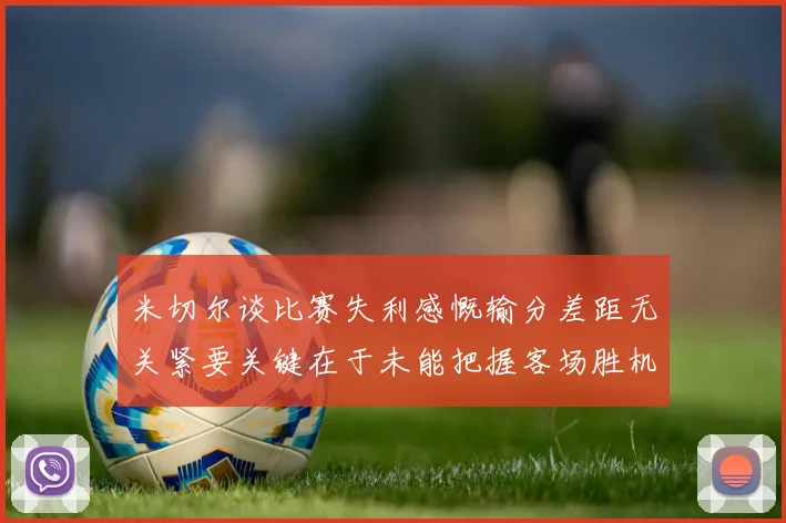 米切尔谈比赛失利感慨输分差距无关紧要关键在于未能把握客场胜机