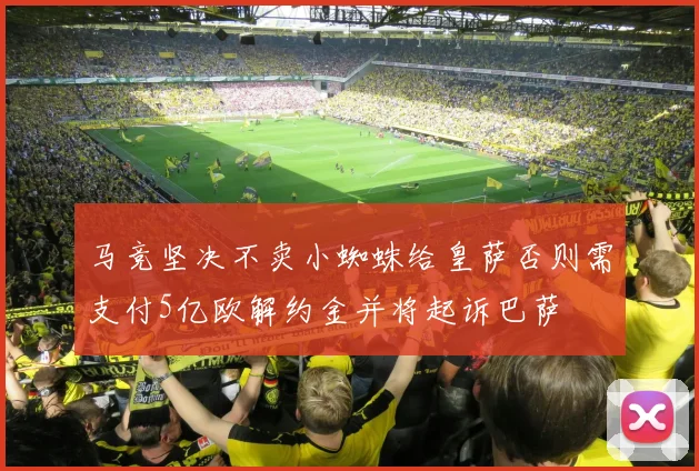 马竞坚决不卖小蜘蛛给皇萨否则需支付5亿欧解约金并将起诉巴萨
