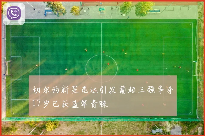 切尔西新星昆达引发葡超三强争夺17岁已获蓝军青睐
