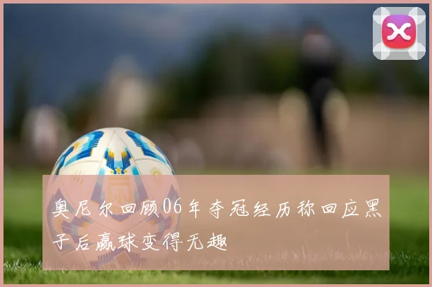 奥尼尔回顾06年夺冠经历称回应黑子后赢球变得无趣