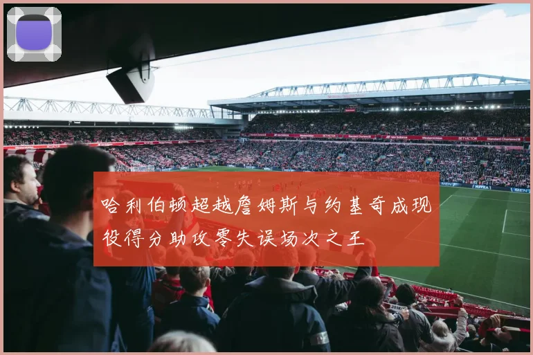 哈利伯顿超越詹姆斯与约基奇成现役得分助攻零失误场次之王